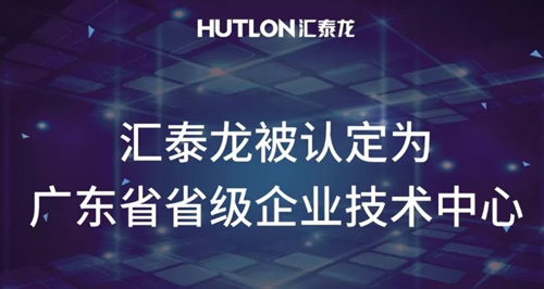 喜報！匯泰龍被認定為“廣東省省級企業(yè)技術(shù)中心”！